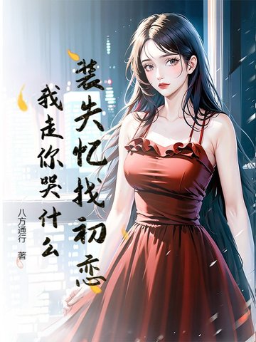 装失忆找初恋，我走你哭什么？